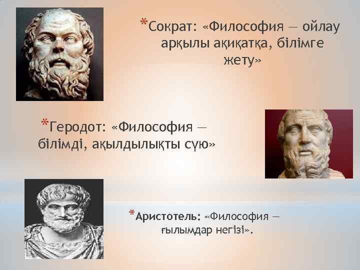 *Сократ: «Философия — ойлау арқылы ақиқатқа, білімге жету» *Геродот: «Философия — білімді, ақылдылықты сүю»