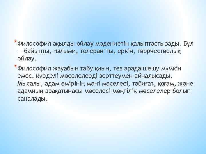 *Философия ақылды ойлау мәдениетін қалыптастырады. Бұл — байыпты, ғылыми, толерантты, еркін, творчестволық ойлау. *Философия