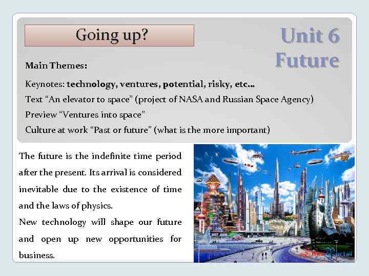 Going up? Main Themes: Unit 6 Future Keynotes: technology, ventures, potential, risky, etc… Text