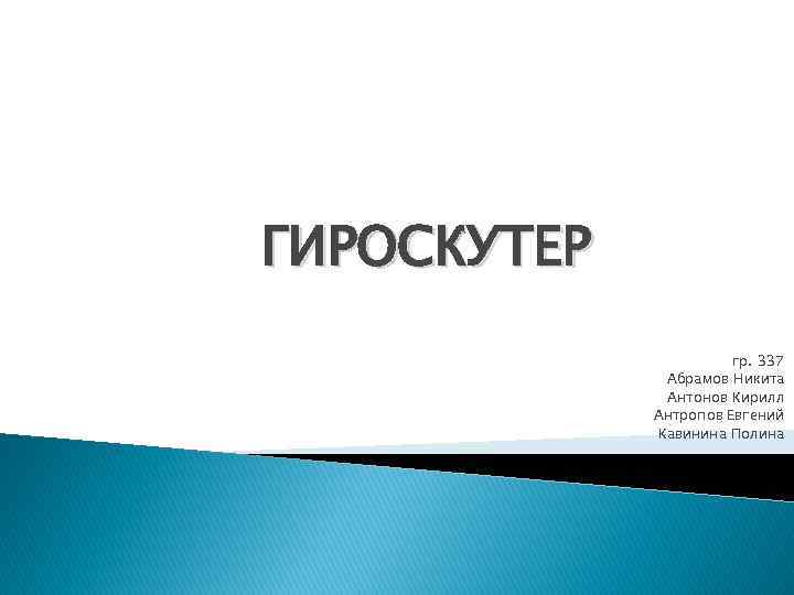 ГИРОСКУТЕР гр. 337 Абрамов Никита Антонов Кирилл Антропов Евгений Кавинина Полина 