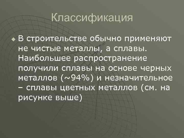 Классификация u В строительстве обычно применяют не чистые металлы, а сплавы. Наибольшее распространение получили