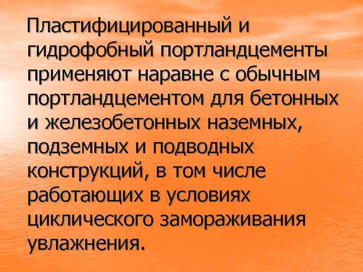 Пластифицированный и гидрофобный портландцементы применяют наравне с обычным портландцементом для бетонных и железобетонных наземных,