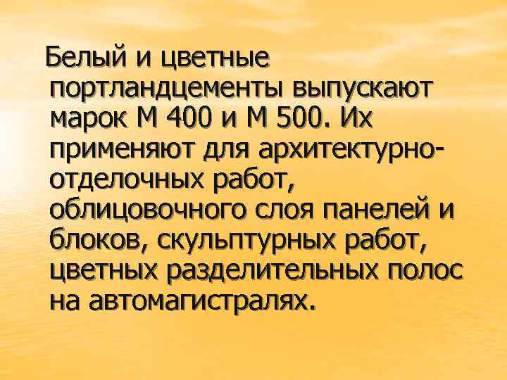 Белый и цветные портландцементы выпускают марок М 400 и М 500. Их применяют для