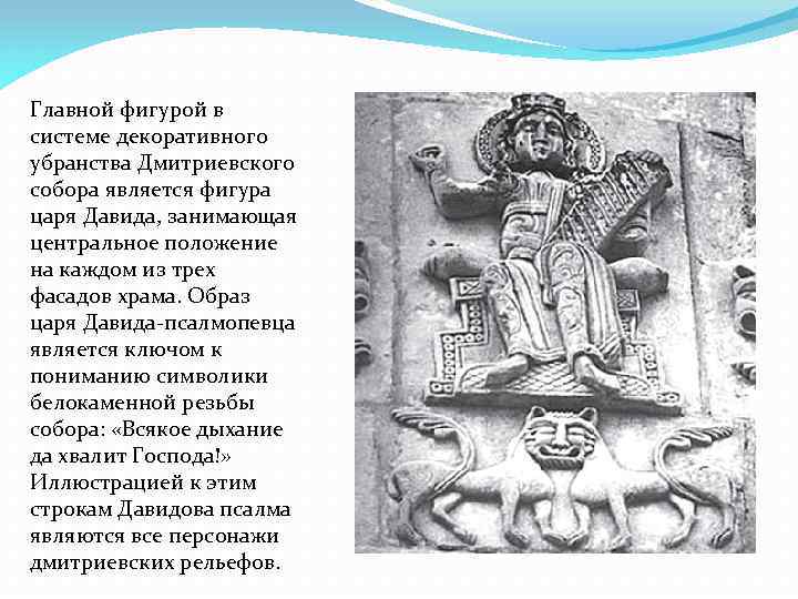Главной фигурой в системе декоративного убранства Дмитриевского собора является фигура царя Давида, занимающая центральное