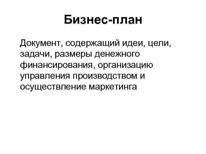 Бизнес-план Документ, содержащий идеи, цели, задачи, размеры денежного финансирования, организацию управления производством и осуществление