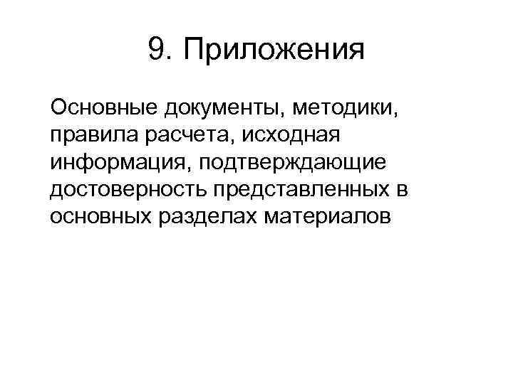 9. Приложения Основные документы, методики, правила расчета, исходная информация, подтверждающие достоверность представленных в основных