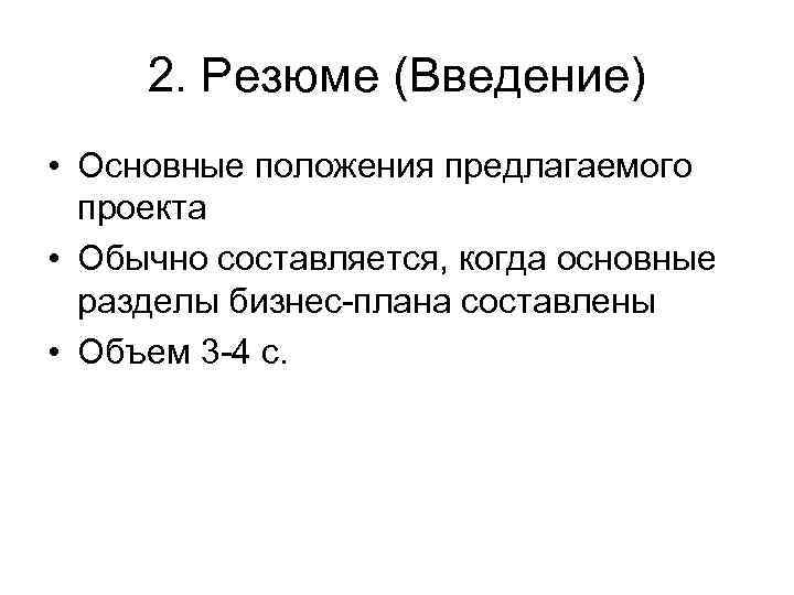 2. Резюме (Введение) • Основные положения предлагаемого проекта • Обычно составляется, когда основные разделы