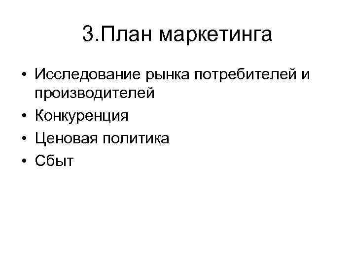 3. План маркетинга • Исследование рынка потребителей и производителей • Конкуренция • Ценовая политика