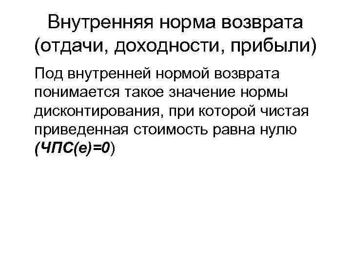Внутренняя норма возврата (отдачи, доходности, прибыли) Под внутренней нормой возврата понимается такое значение нормы