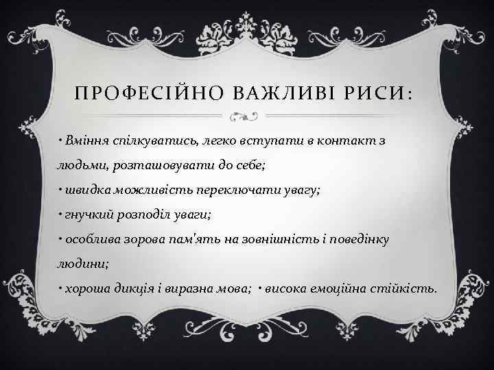 ПРОФЕСІЙНО ВАЖЛИВІ РИСИ: • Вміння спілкуватись, легко вступати в контакт з людьми, розташовувати до