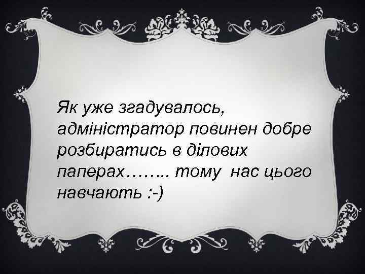 Як уже згадувалось, адміністратор повинен добре розбиратись в ділових паперах……. . тому нас цього