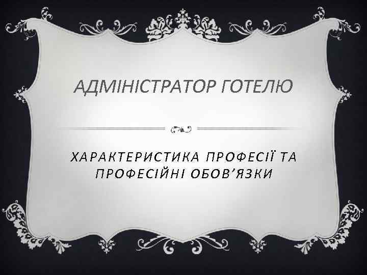 АДМІНІСТРАТОР ГОТЕЛЮ ХАРАКТЕРИСТИКА ПРОФЕСІЇ ТА ПРОФЕСІЙНІ ОБОВ’ЯЗКИ 