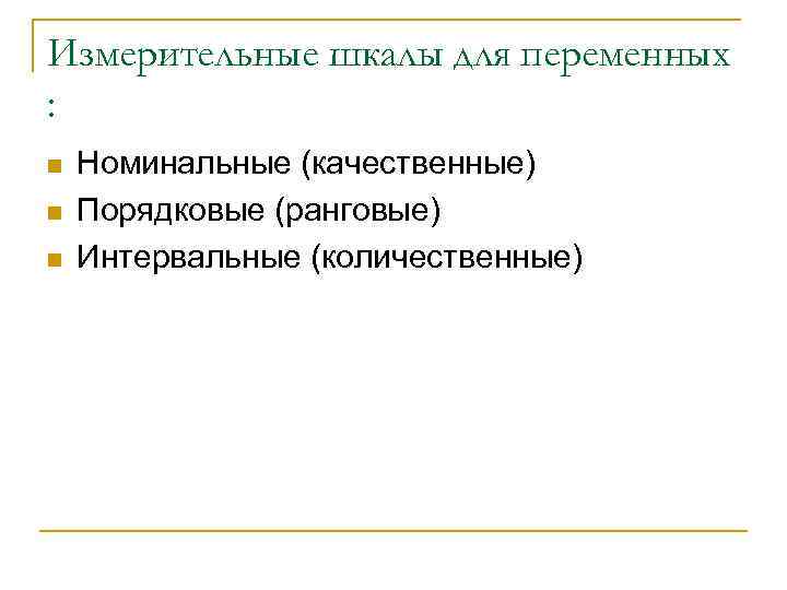 Измерительные шкалы для переменных : n n n Номинальные (качественные) Порядковые (ранговые) Интервальные (количественные)