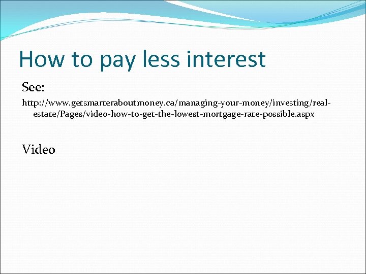 How to pay less interest See: http: //www. getsmarteraboutmoney. ca/managing-your-money/investing/realestate/Pages/video-how-to-get-the-lowest-mortgage-rate-possible. aspx Video 