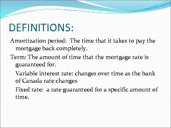 DEFINITIONS: Amortization period: The time that it takes to pay the mortgage back completely.