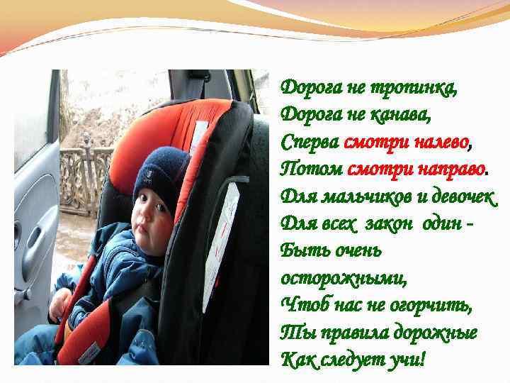 Дорога не тропинка, Дорога не канава, Сперва смотри налево, Потом смотри направо. Для мальчиков