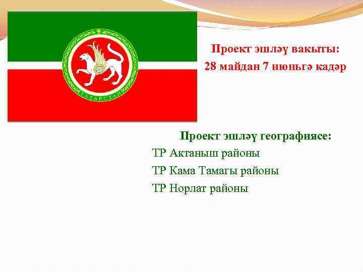 Проект эшләү вакыты: 28 майдан 7 июньгә кадәр Проект эшләү географиясе: ТР Актаныш районы