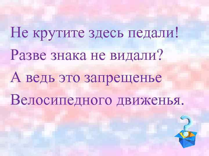 Не крутите здесь педали! Разве знака не видали? А ведь это запрещенье Велосипедного движенья.