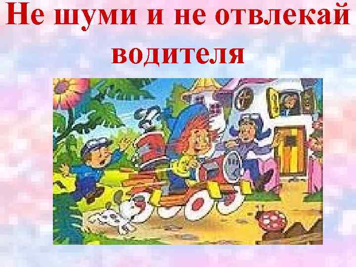 Не шуми и не отвлекай водителя 