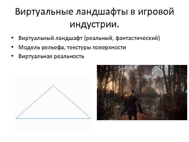 Виртуальные ландшафты в игровой индустрии. • Виртуальный ландшафт (реальный, фантастический) • Модель рельефа, текстуры