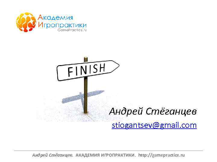 Андрей Стёганцев stiogantsev@gmail. com ______________________________________________________________ Андрей Стёганцев. АКАДЕМИЯ ИГРОПРАКТИКИ. http: //gamepractice. ru 