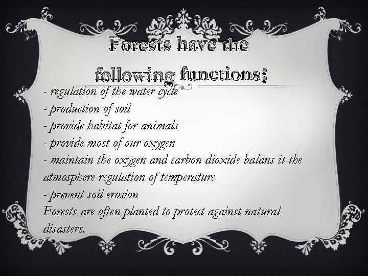 Forests have the following functions : - regulation of the water cycle - production