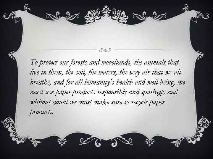 To protect our forests and woocllands, the animals that live in them, the soil,