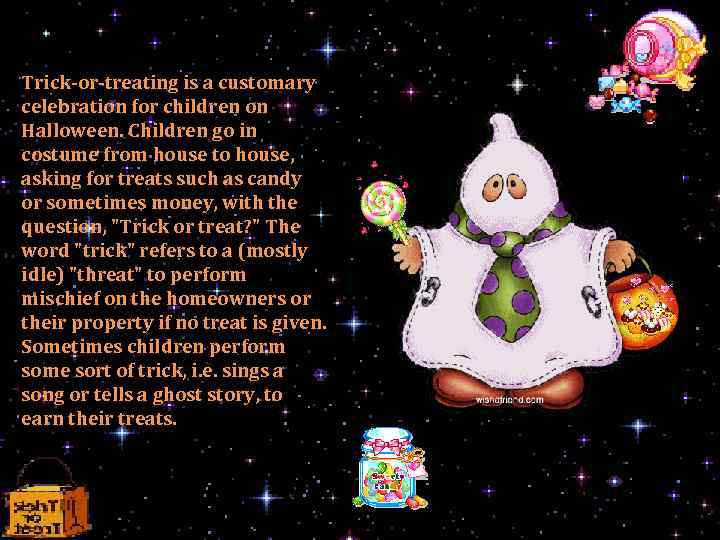 Trick-or-treating is a customary celebration for children on Halloween. Children go in costume from