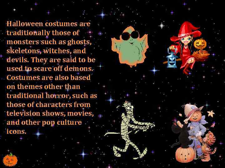 Halloween costumes are traditionally those of monsters such as ghosts, skeletons, witches, and devils.