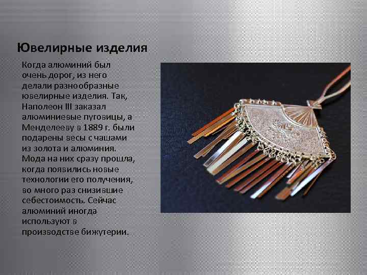 Ювелирные изделия Когда алюминий был очень дорог, из него делали разнообразные ювелирные изделия. Так,