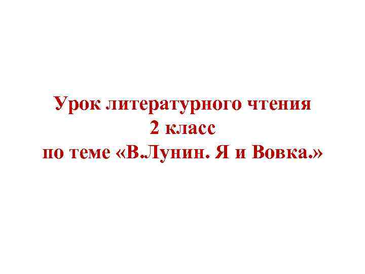 Урок литературного чтения 2 класс по теме «В. Лунин. Я и Вовка. » 