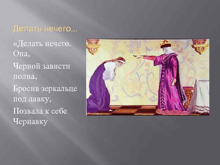 Делать нечего. . . «Делать нечего. Она, Черной зависти полна, Бросив зеркальце под лавку,