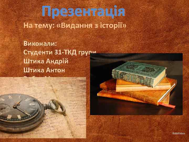 Презентація На тему: «Видання з історії» Виконали: Студенти 31 -ТКД групи Штика Андрій Штика