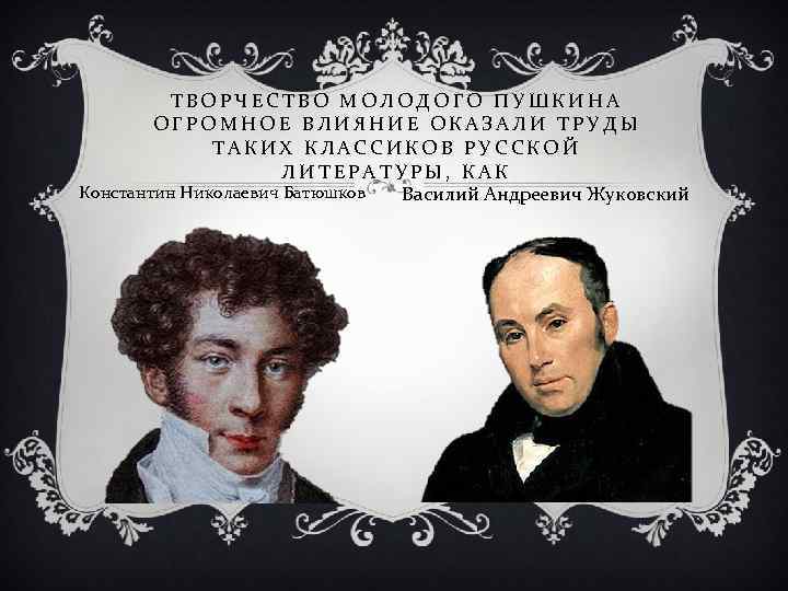 ТВОРЧЕСТВО МОЛОДОГО ПУШКИНА ОГРОМНОЕ ВЛИЯНИЕ ОКАЗАЛИ ТРУДЫ ТАКИХ КЛАССИКОВ РУССКОЙ ЛИТЕРАТУРЫ, КАК Константин Николаевич