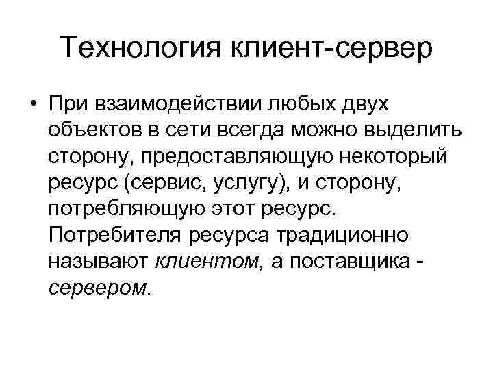 Технология клиент-сервер • При взаимодействии любых двух объектов в сети всегда можно выделить сторону,