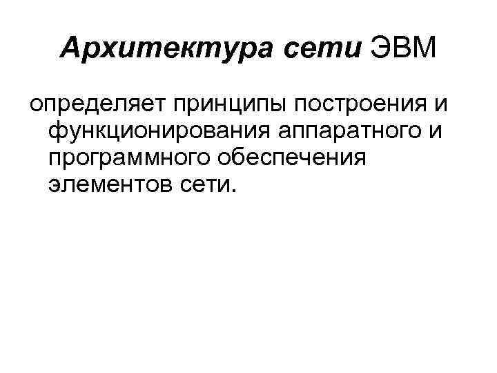 Архитектура сети ЭВМ определяет принципы построения и функционирования аппаратного и программного обеспечения элементов сети.