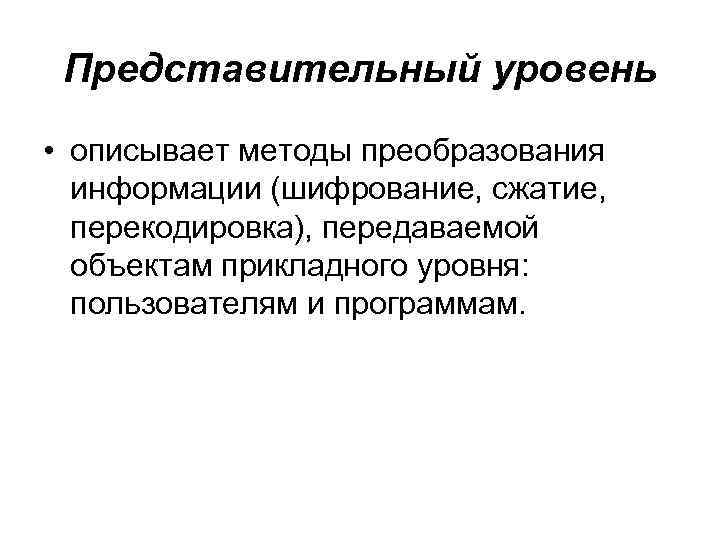 Представительный уровень • описывает методы преобразования информации (шифрование, сжатие, перекодировка), передаваемой объектам прикладного уровня: