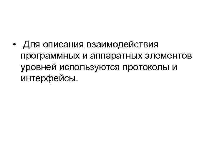  • Для описания взаимодействия программных и аппаратных элементов уровней используются протоколы и интерфейсы.