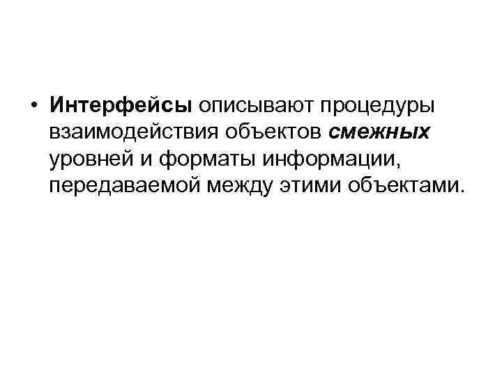  • Интерфейсы описывают процедуры взаимодействия объектов смежных уровней и форматы информации, передаваемой между