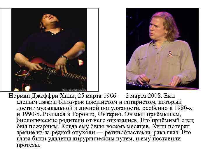 Норман Джеффри Хили, 25 марта 1966 — 2 марта 2008. Был слепым джаз и