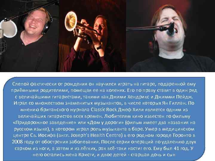 Слепой фактически от рождения он научился играть на гитаре, подаренной ему приёмными родителями, помещая