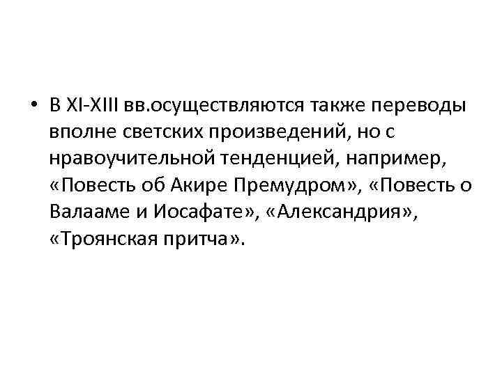  • В XI-XIII вв. осуществляются также переводы вполне светских произведений, но с нравоучительной