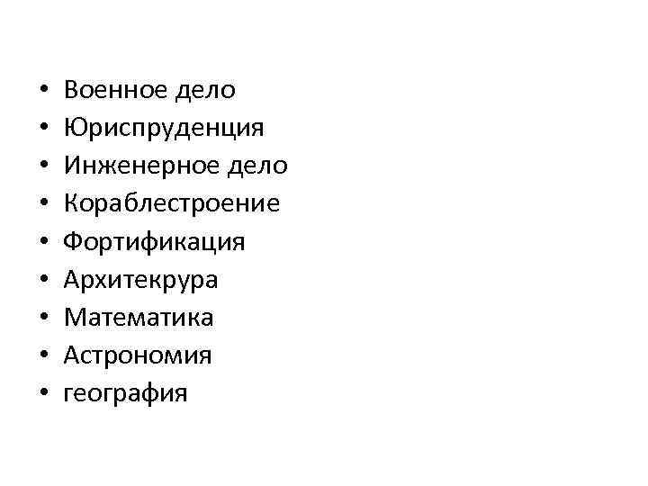  • • • Военное дело Юриспруденция Инженерное дело Кораблестроение Фортификация Архитекрура Математика Астрономия