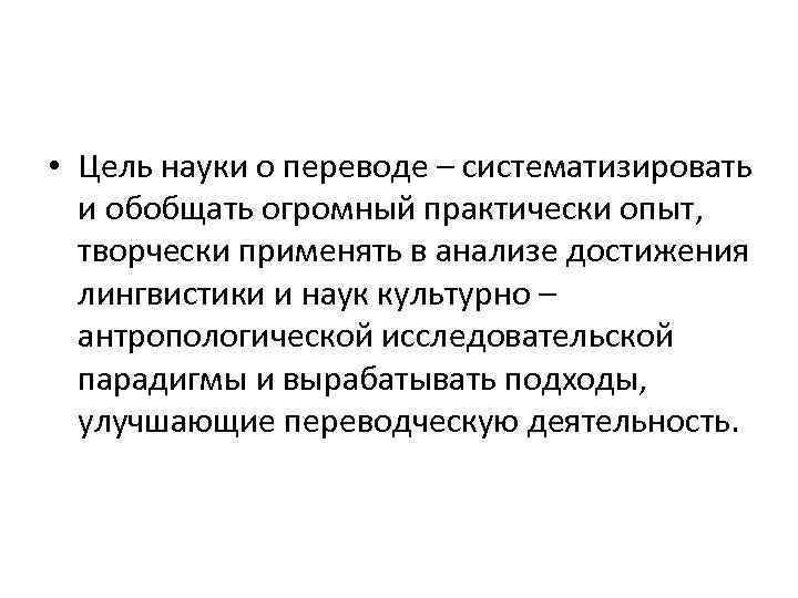  • Цель науки о переводе – систематизировать и обобщать огромный практически опыт, творчески