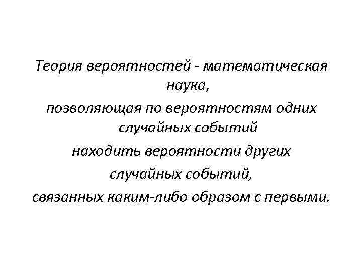  Теория вероятностей - математическая наука, позволяющая по вероятностям одних случайных событий находить вероятности