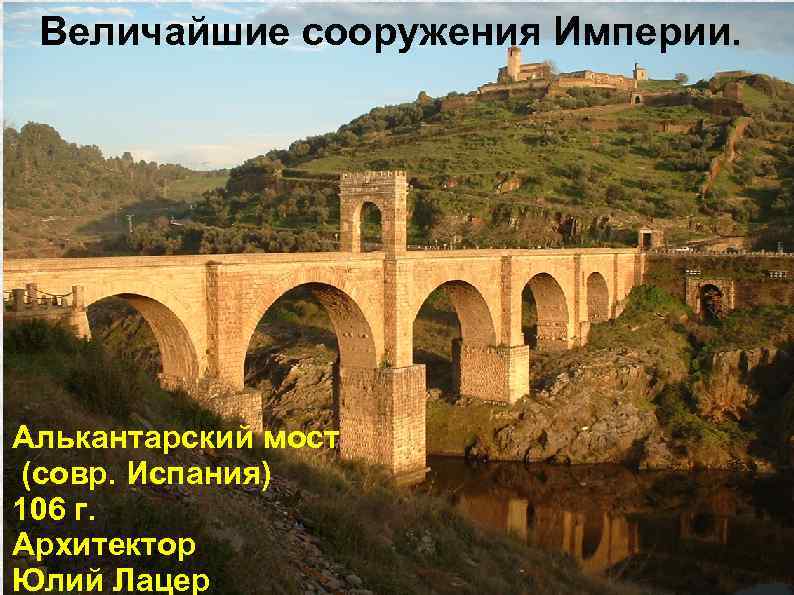 Величайшие сооружения Империи. Алькантарский мост (совр. Испания) 106 г. Архитектор Юлий Лацер 