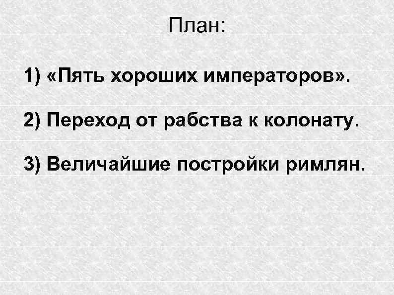 План: 1) «Пять хороших императоров» . 2) Переход от рабства к колонату. 3) Величайшие