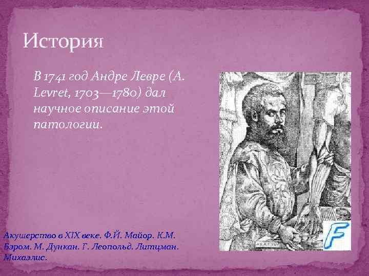 История В 1741 год Андре Левре (A. Levret, 1703— 1780) дал научное описание этой