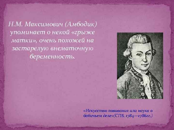 Н. М. Максимович (Амбодик) упоминает о некой «грыже матки» , очень похожей на застарелую