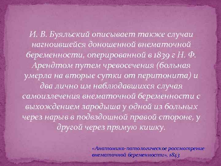 И. В. Буяльский описывает также случаи нагноившейся доношенной внематочной беременности, оперированной в 1839 г